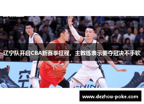 辽宁队开启CBA新赛季征程，主教练表示要夺冠决不手软